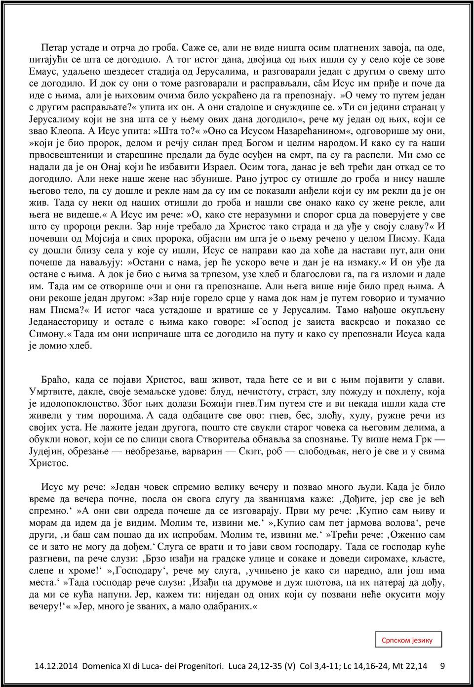 И док су они о томе разговарали и расправљали, сâм Исус им приђе и поче да иде с њима, али је њиховим очима било ускраћено да га препознају.»о чему то путем један с другим расправљате?«упита их он.