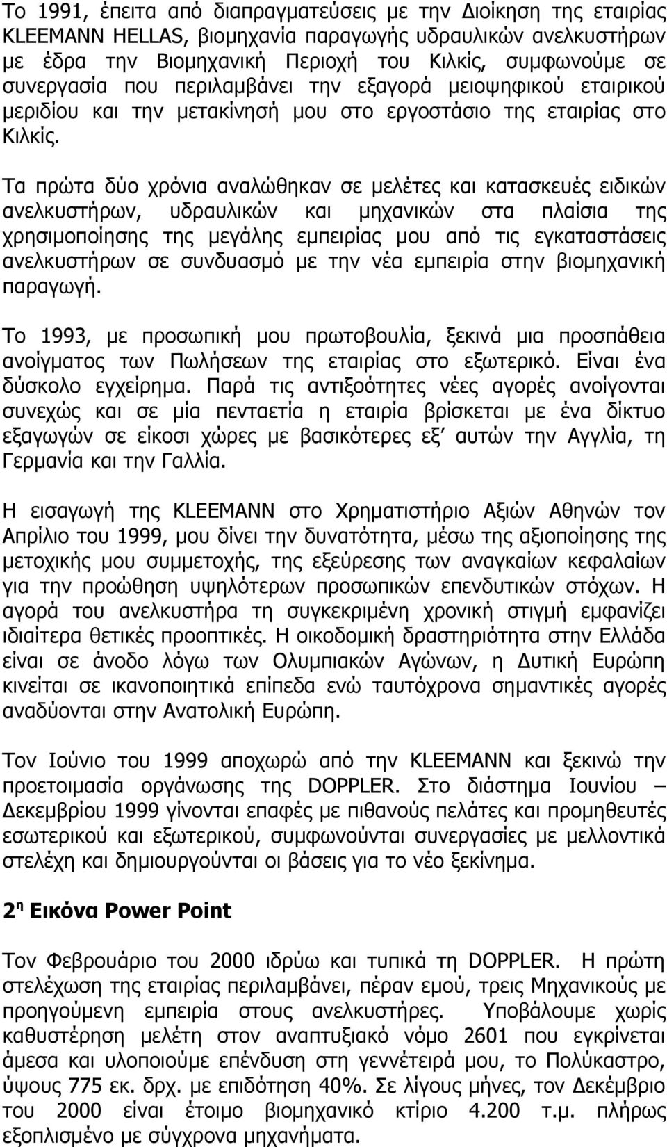 Τα πρώτα δύο χρόνια αναλώθηκαν σε μελέτες και κατασκευές ειδικών ανελκυστήρων, υδραυλικών και μηχανικών στα πλαίσια της χρησιμοποίησης της μεγάλης εμπειρίας μου από τις εγκαταστάσεις ανελκυστήρων σε