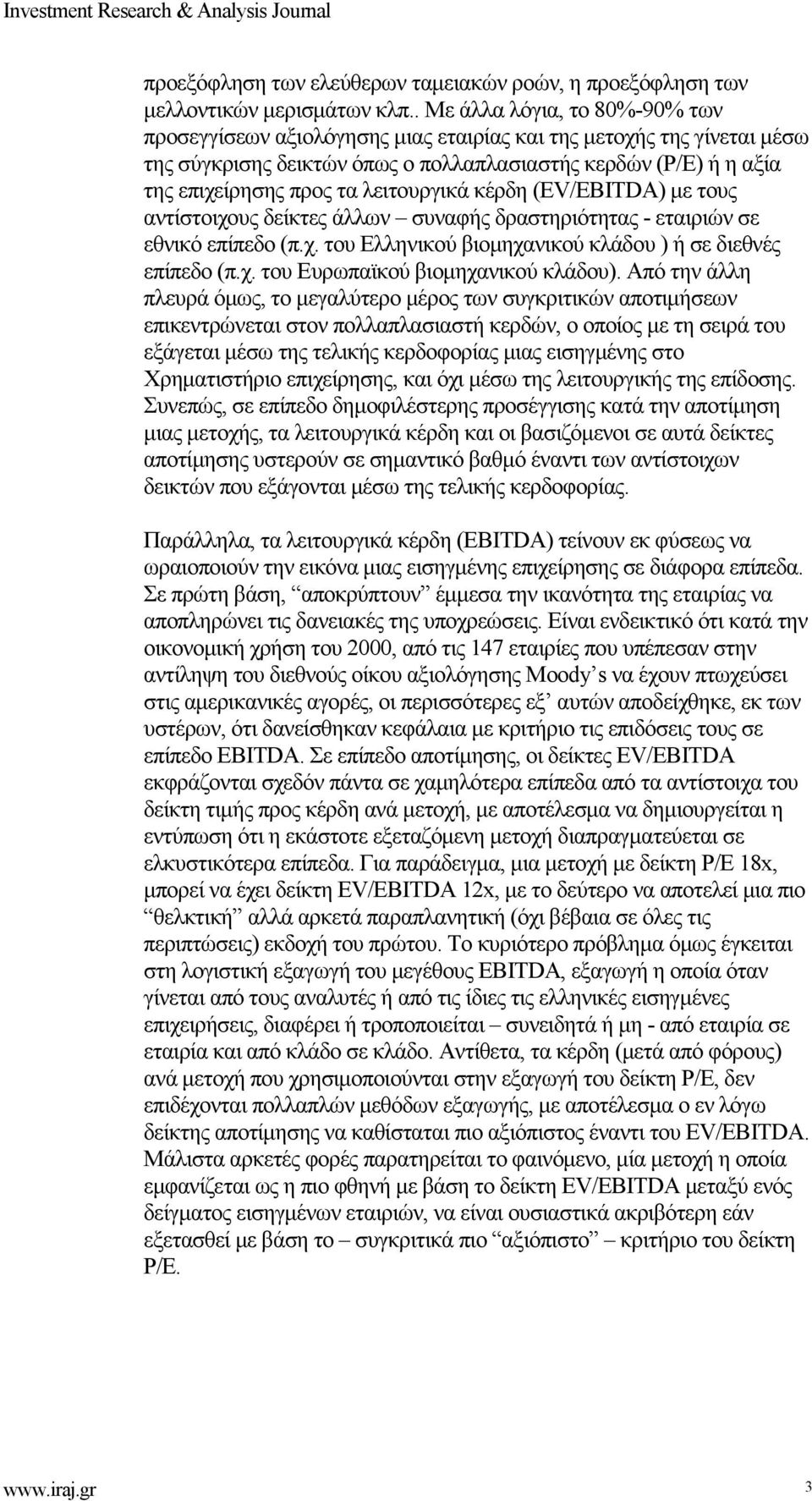 λειτουργικά κέρδη (EV/EBITDA) με τους αντίστοιχους δείκτες άλλων συναφής δραστηριότητας - εταιριών σε εθνικό επίπεδο (π.χ. του Ελληνικού βιομηχανικού κλάδου ) ή σε διεθνές επίπεδο (π.χ. του Ευρωπαϊκού βιομηχανικού κλάδου).