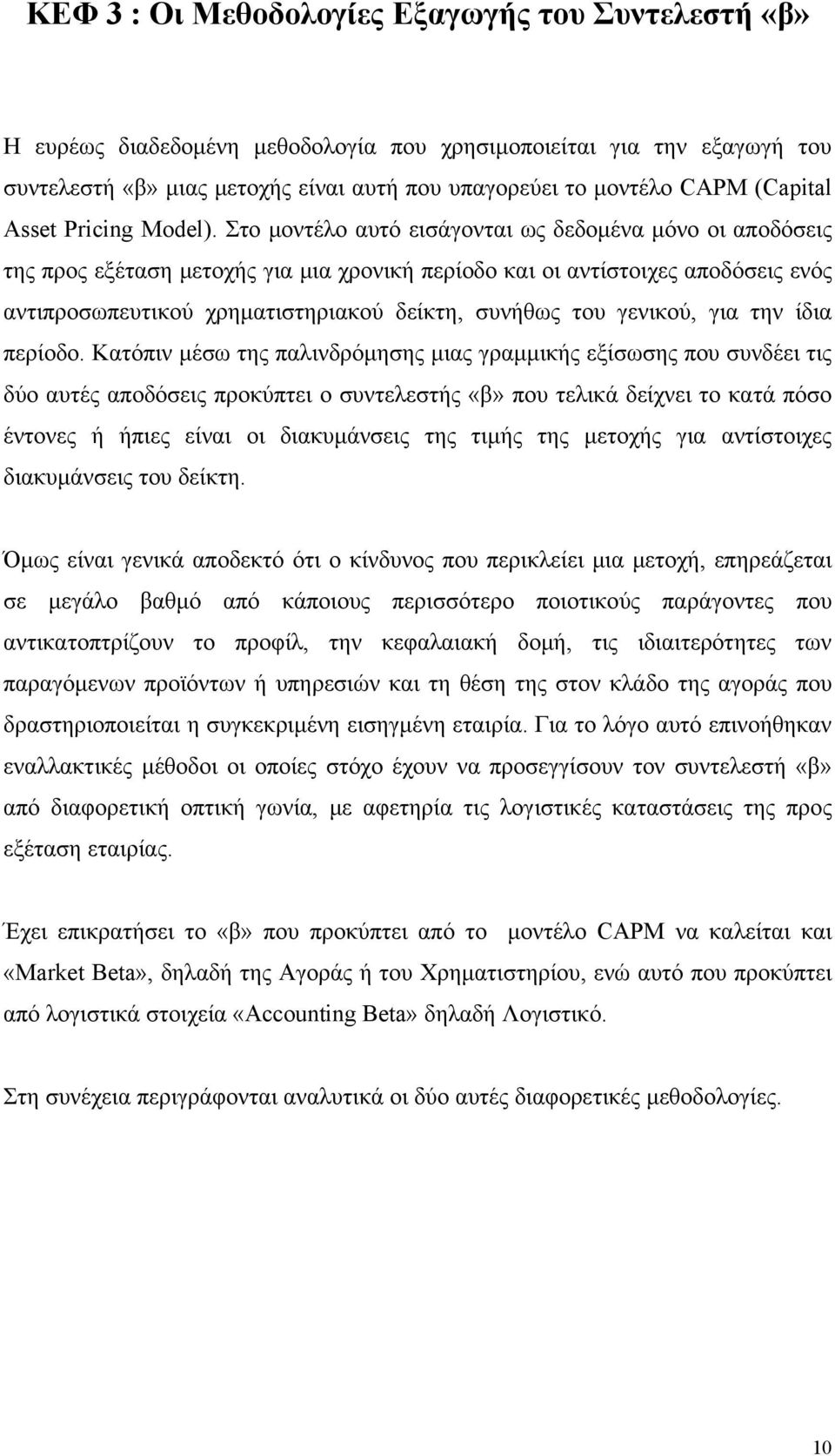 Στο μοντέλο αυτό εισάγονται ως δεδομένα μόνο οι αποδόσεις της προς εξέταση μετοχής για μια χρονική περίοδο και οι αντίστοιχες αποδόσεις ενός αντιπροσωπευτικού χρηματιστηριακού δείκτη, συνήθως του