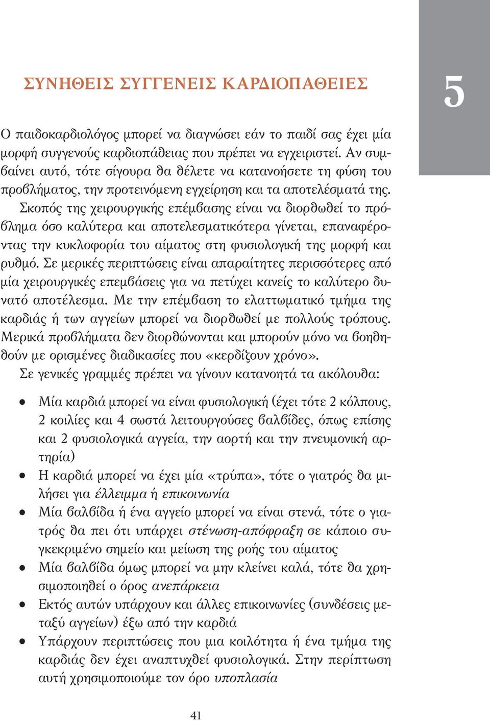 Σκοπός της χειρουργικής επέµβασης είναι να διορθωθεί το πρόβληµα όσο καλύτερα και αποτελεσµατικότερα γίνεται, επαναφέροντας την κυκλοφορία του αίµατος στη φυσιολογική της µορφή και ρυθµό.