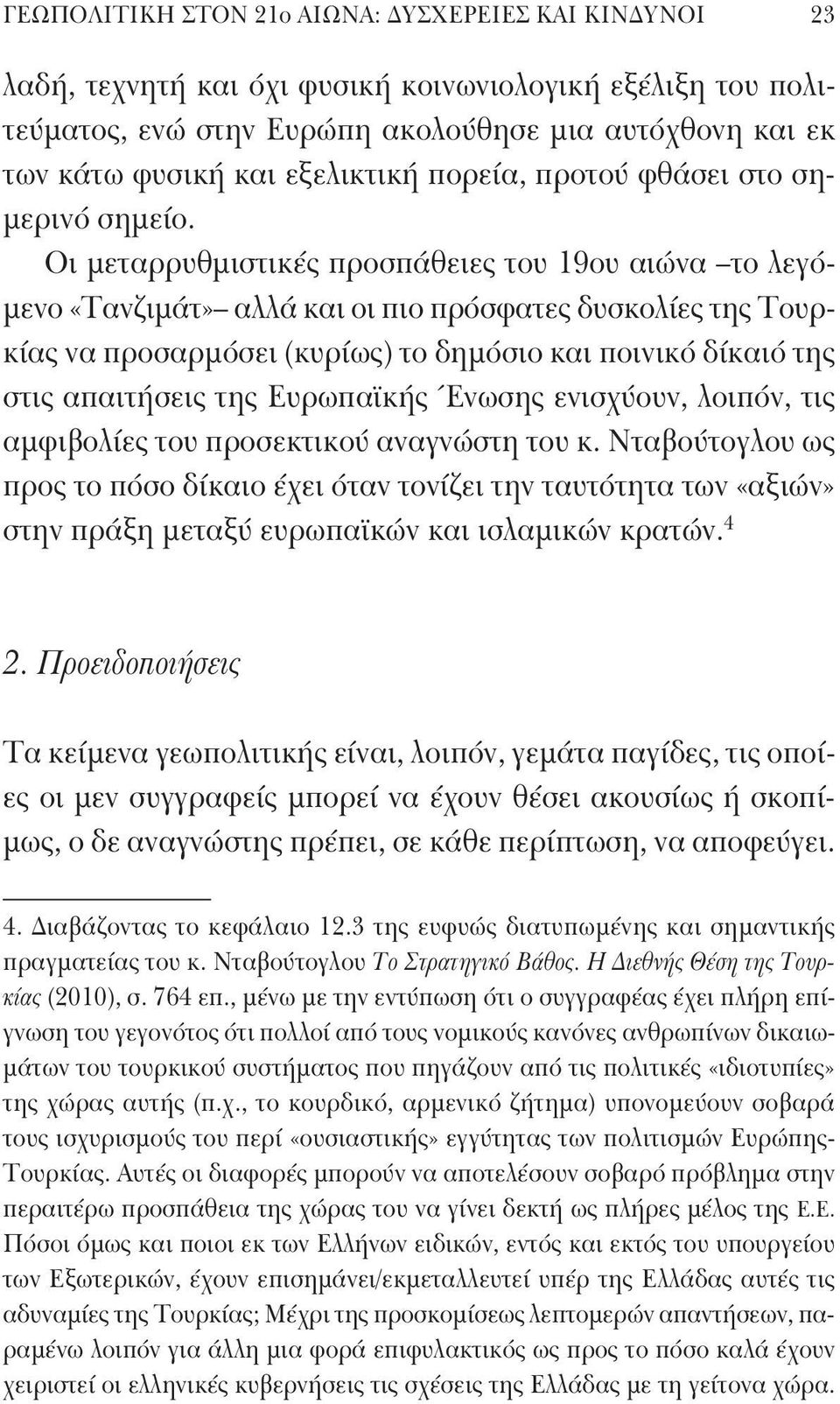 Οι μεταρρυθμιστικές προσπάθειες του 19ου αιώνα το λεγόμενο «Τανζιμάτ» αλλά και οι πιο πρόσφατες δυσκολίες της Τουρκίας να προσαρμόσει (κυρίως) το δημόσιο και ποινικό δίκαιό της στις απαιτήσεις της