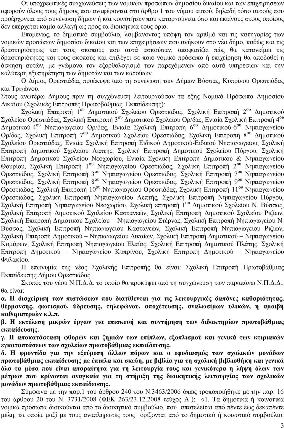 Επομένως, το δημοτικό συμβούλιο, λαμβάνοντας υπόψη τον αριθμό και τις κατηγορίες των νομικών προσώπων δημοσίου δικαίου και των επιχειρήσεων που ανήκουν στο νέο δήμο, καθώς και τις δραστηριότητες και