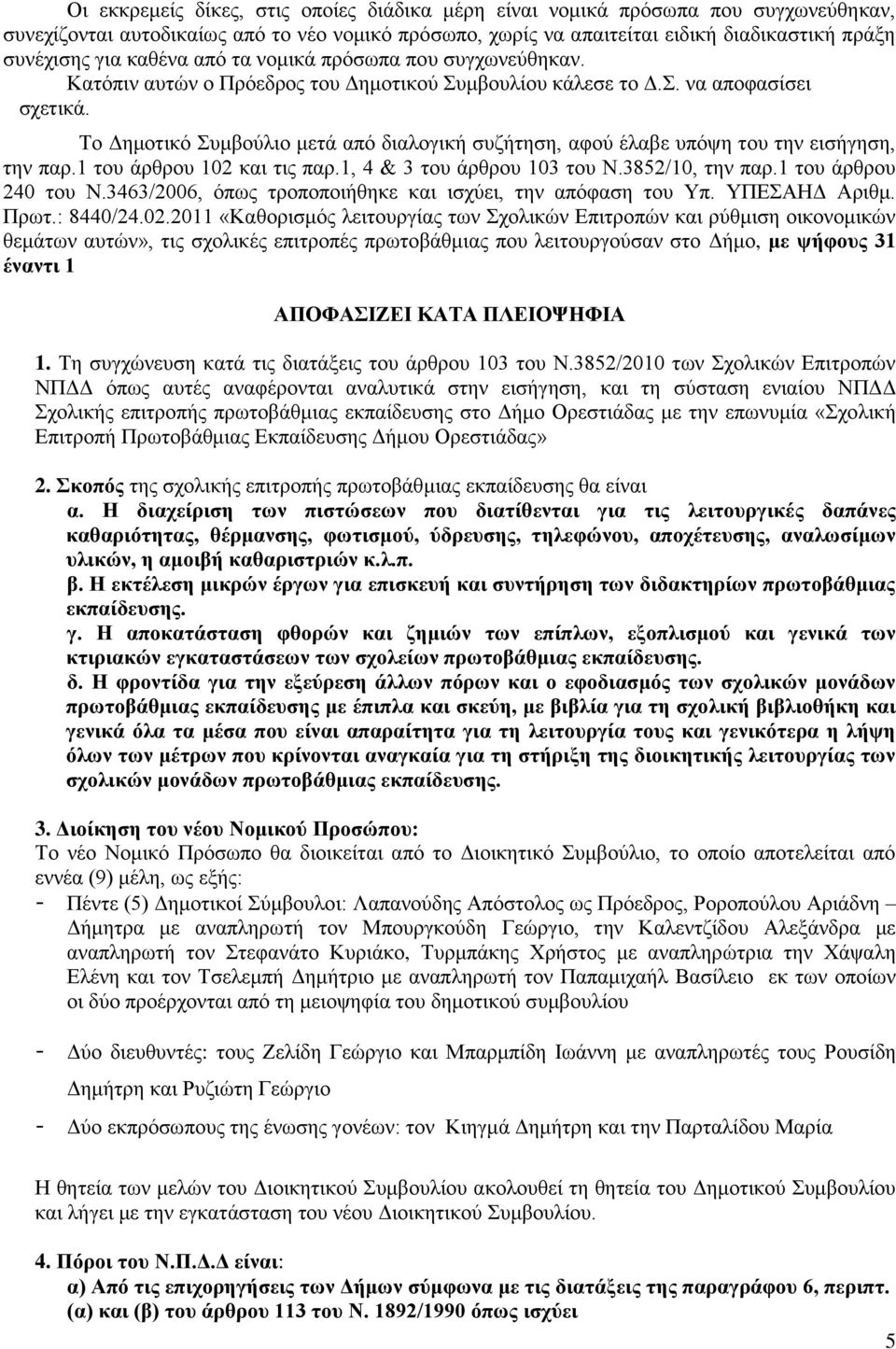 Το Δημοτικό Συμβούλιο μετά από διαλογική συζήτηση, αφού έλαβε υπόψη του την εισήγηση, την παρ.1 του άρθρου 102 και τις παρ.1, 4 & 3 του άρθρου 103 του Ν.3852/10, την παρ.1 του άρθρου 240 του Ν.