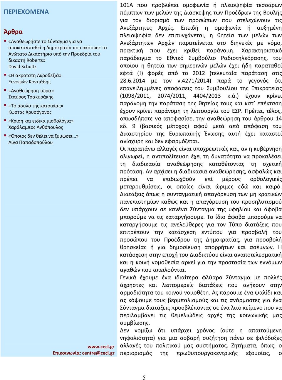 Χαρακτηριστικό παράδειγμα το Εθνικό Συμβούλιο Ραδιοτηλεόρασης, του οποίου η θητεία των σημερινών μελών έχει ήδη παραταθεί εφτά (!) φορές από το 2012 (τελευταία παράταση στις 28.6.2014 με τον ν.