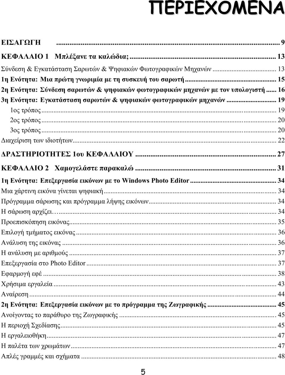 .. 20 3ος τρόπος... 20 ιαχείριση των ιδιοτήτων... 22 ΡΑΣΤΗΡΙΟΤΗΤΕΣ 1ου ΚΕΦΑΛΑΙΟΥ... 27 ΚΕΦΑΛΑΙΟ 2 Χαµογελάστε παρακαλώ... 31 1η Ενότητα: Επεξεργασία εικόνων µε το Windows Photo Editor.