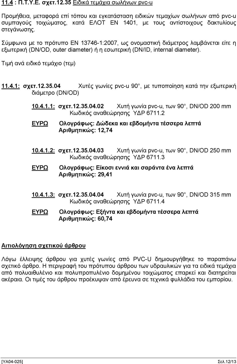 Σύμφωνα με το πρότυπο EN 13746-1:2007, ως ονομαστική διάμετρος λαμβάνεται είτε η εξωτερική (DN/OD, outer diameter) ή η εσωτερική (DN/ID, internal diameter). Τιμή ανά ειδικό τεμάχιο (τεμ) 11.4.1: σχετ.