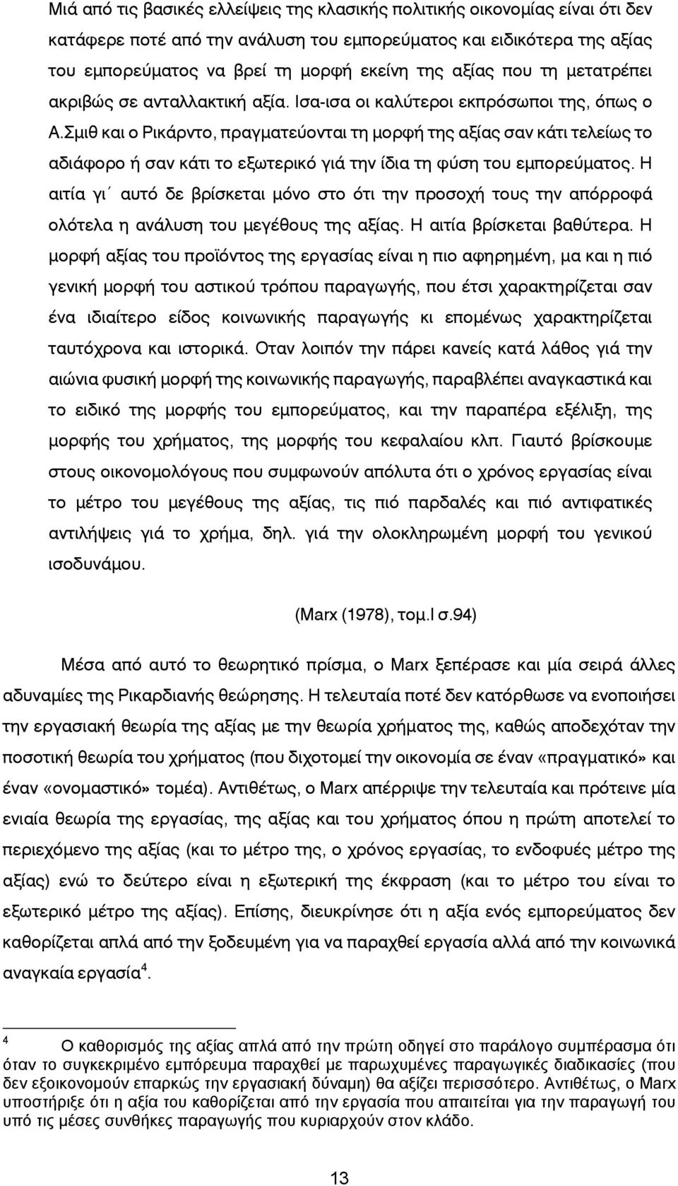 μιθ και ο Ρικάρντο, πραγματεύονται τη μορφή της αξίας σαν κάτι τελείως το αδιάφορο ή σαν κάτι το εξωτερικό γιά την ίδια τη φύση του εμπορεύματος.