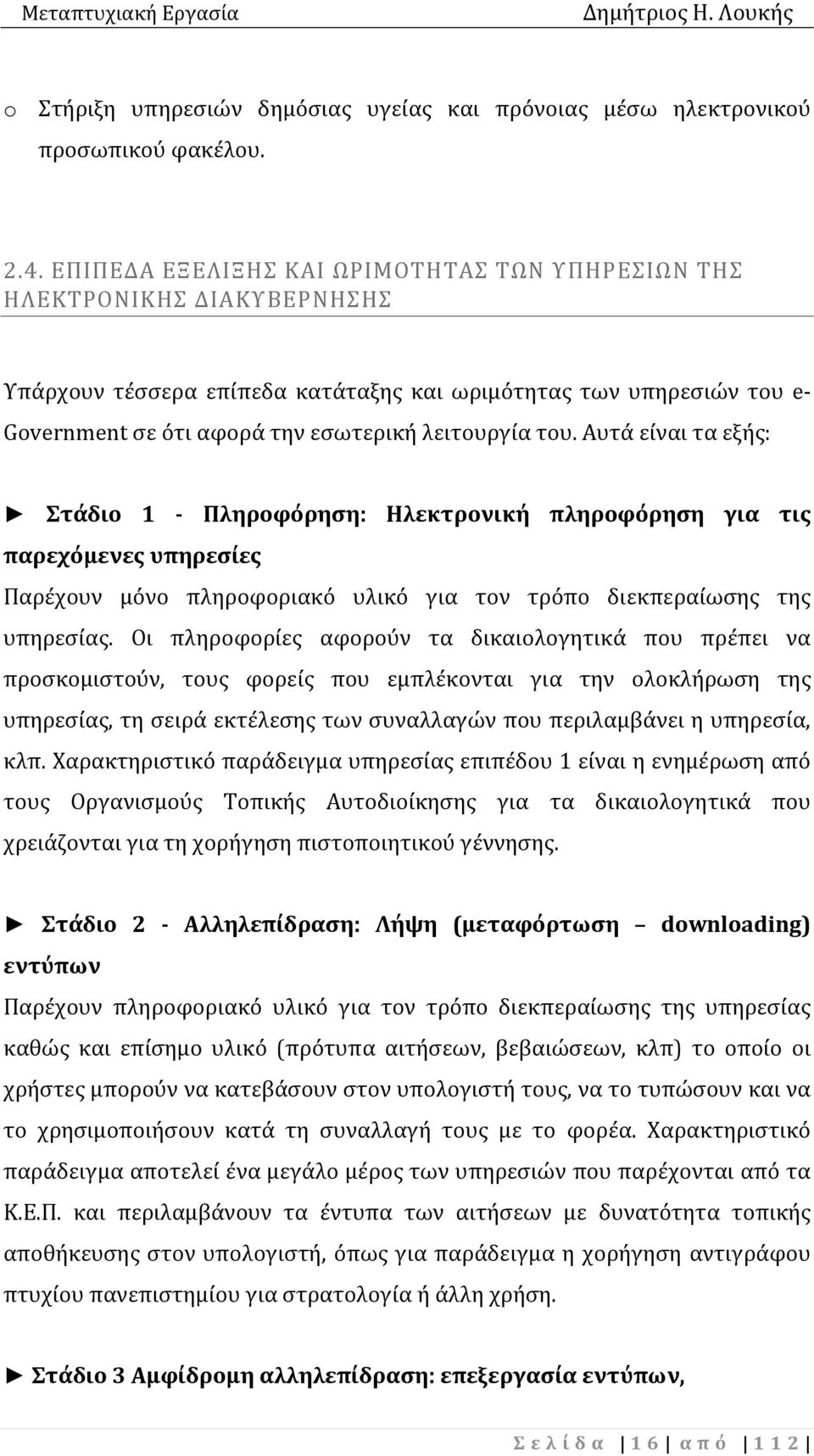 του. Αυτά είναι τα εξής: Στάδιο 1 - Πληροφόρηση: Ηλεκτρονική πληροφόρηση για τις παρεχόμενες υπηρεσίες Παρέχουν μόνο πληροφοριακό υλικό για τον τρόπο διεκπεραίωσης της υπηρεσίας.