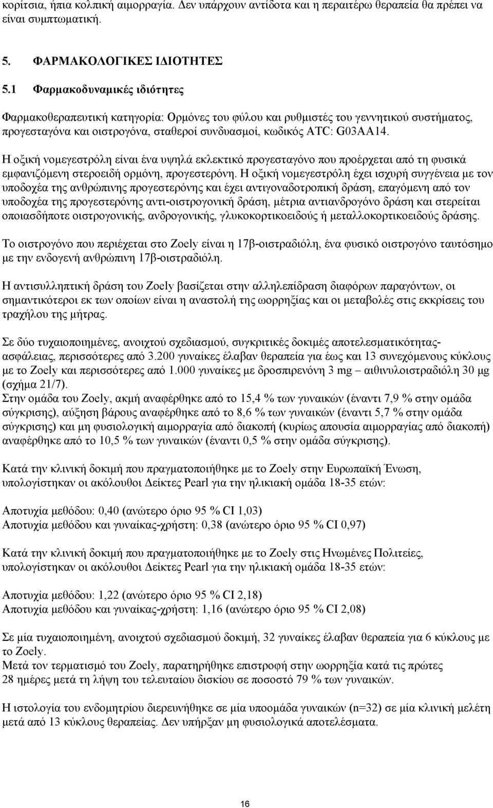 Η οξική νομεγεστρόλη είναι ένα υψηλά εκλεκτικό προγεσταγόνο που προέρχεται από τη φυσικά εμφανιζόμενη στεροειδή ορμόνη, προγεστερόνη.