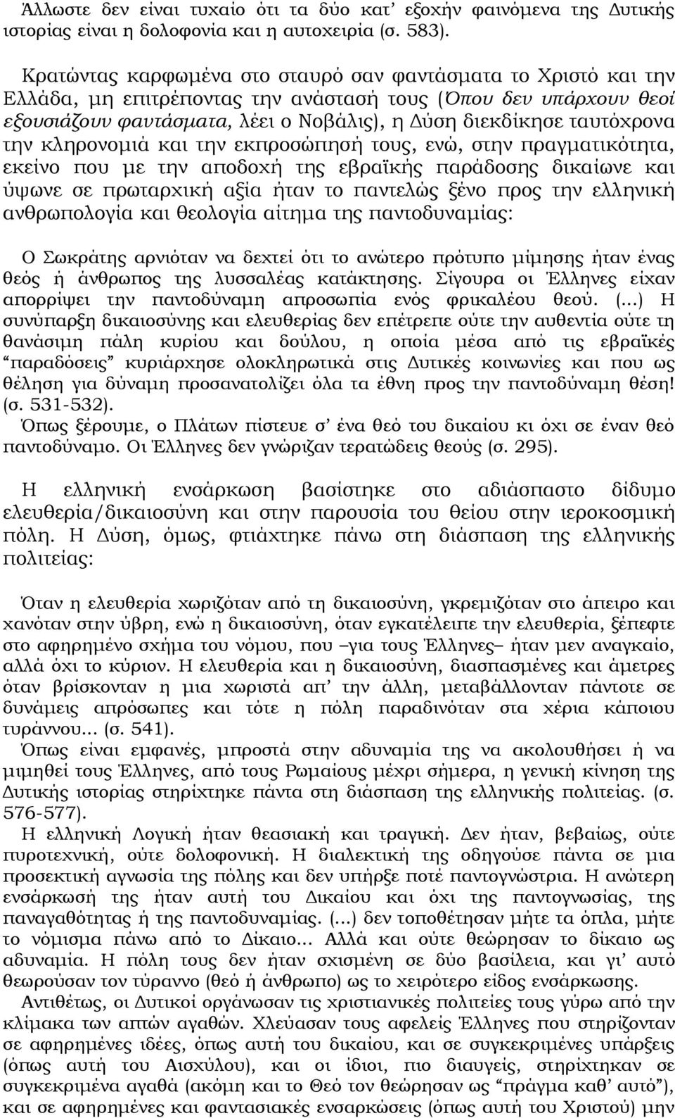 την κληρονομιά και την εκπροσώπησή τους, ενώ, στην πραγματικότητα, εκείνο που με την αποδοχή της εβραϊκής παράδοσης δικαίωνε και ύψωνε σε πρωταρχική αξία ήταν το παντελώς ξένο προς την ελληνική