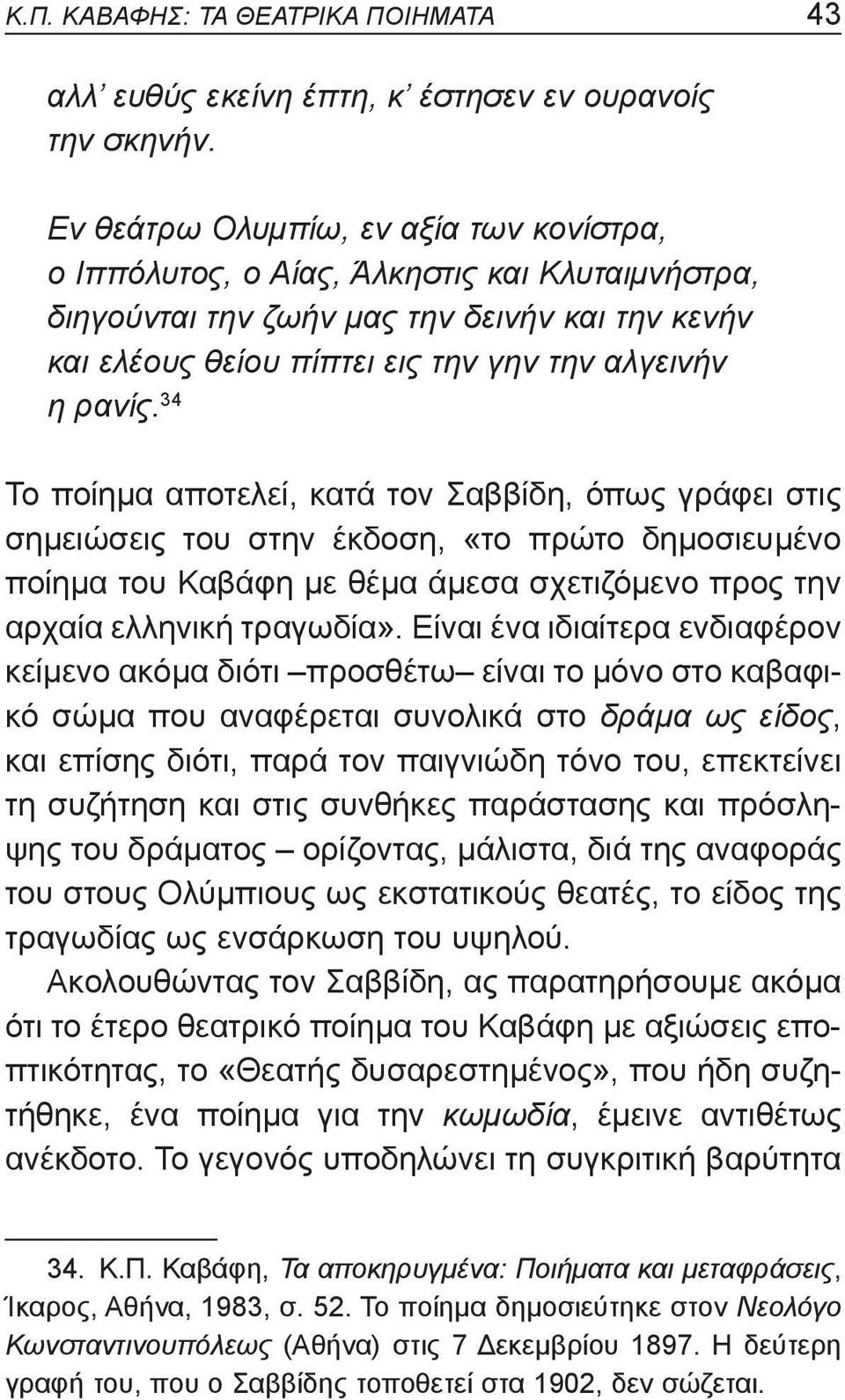 34 Το ποίημα αποτελεί, κατά τον Σαββίδη, όπως γράφει στις σημειώσεις του στην έκδοση, «το πρώτο δημοσιευμένο ποίημα του Καβάφη με θέμα άμεσα σχετιζόμενο προς την αρχαία ελληνική τραγωδία».