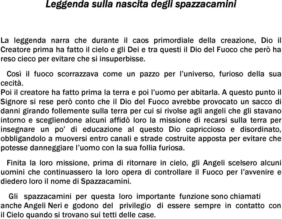 A questo punto il Signore si rese però conto che il Dio del Fuoco avrebbe provocato un sacco di danni girando follemente sulla terra per cui si rivolse agli angeli che gli stavano intorno e