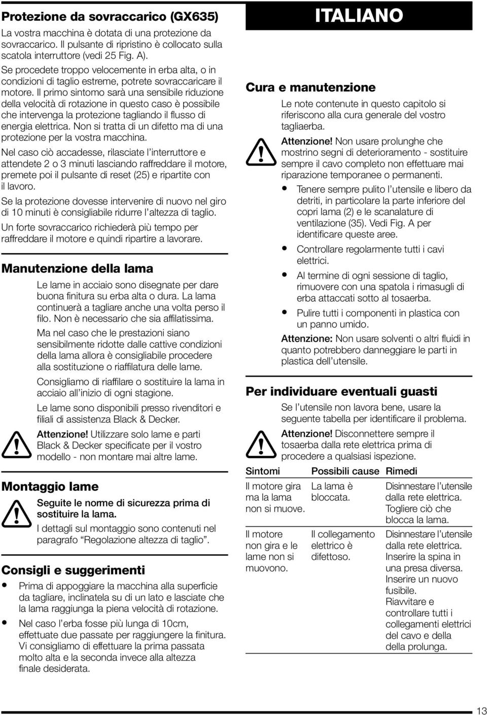 Il primo sintomo sarà una sensibile riduzione della velocità di rotazione in questo caso è possibile che intervenga la protezione tagliando il flusso di energia elettrica.