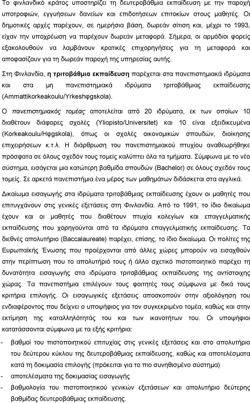 Σήµερα, οι αρµόδιοι φορείς εξακολουθούν να λαµβάνουν κρατικές επιχορηγήσεις για τη µεταφορά και αποφασίζουν για τη δωρεάν παροχή της υπηρεσίας αυτής.