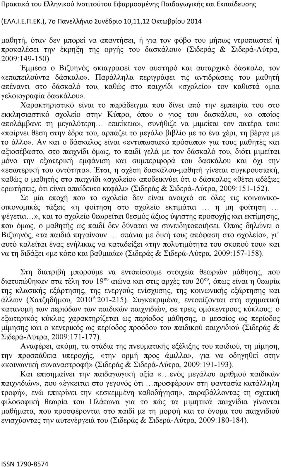 Παράλληλα περιγράφει τις αντιδράσεις του μαθητή απέναντι στο δάσκαλό του, καθώς στο παιχνίδι «σχολείο» τον καθιστά «μια γελοιογραφία δασκάλου».