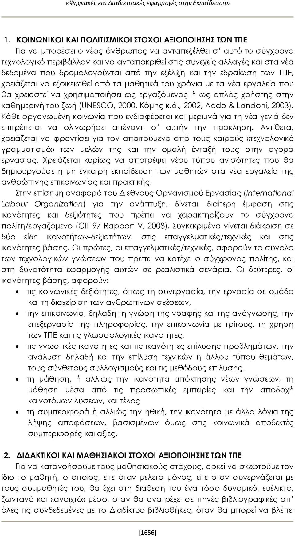 δεδομένα που δρομολογούνται από την εξέλιξη και την εδραίωση των ΤΠΕ, χρειάζεται να εξοικειωθεί από τα μαθητικά του χρόνια με τα νέα εργαλεία που θα χρειαστεί να χρησιμοποιήσει ως εργαζόμενος ή ως