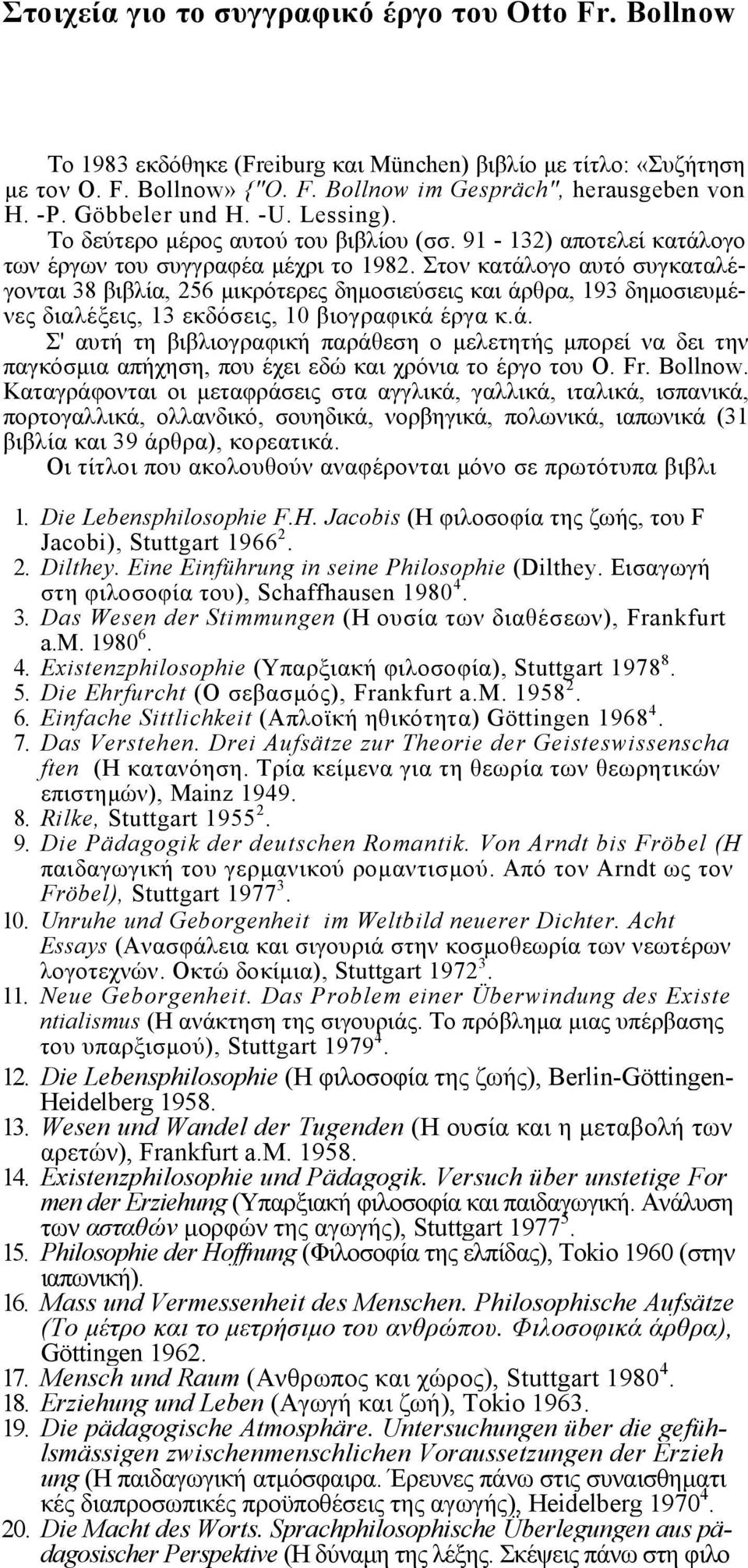 Στον κατάλογο αυτό συγκαταλέγονται 38 βιβλία, 256 µικρότερες δηµοσιεύσεις και άρθρα, 193 δηµοσιευµένες διαλέξεις, 13 εκδόσεις, 10 βιογραφικά έργα κ.ά. Σ' αυτή τη βιβλιογραφική παράθεση ο µελετητής µπορεί να δει την παγκόσµια απήχηση, που έχει εδώ και χρόνια το έργο του Ο.