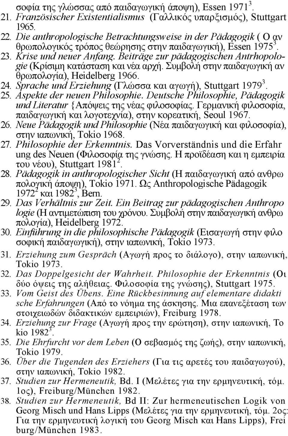 Beiträge zur pädagogischen Antrhopologie (Κρίσιµη κατάσταση και νέα αρχή. Συµβολή στην παιδαγωγική αν θρωπολογία), Heidelberg 1966. 24. Sprache und Erziehung (Γλώσσα και αγωγή), Stuttgart 1979 3. 25.