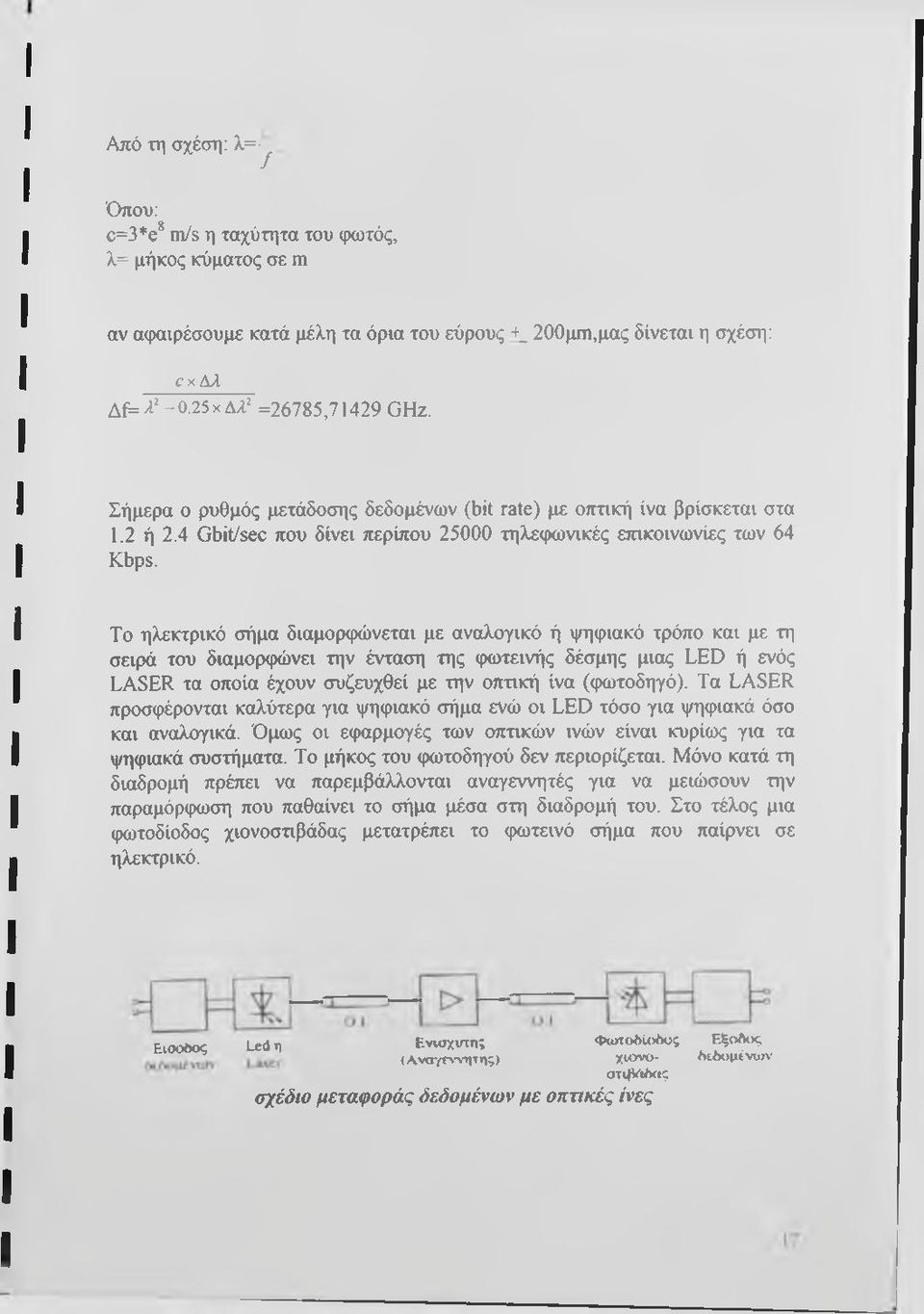 Το ηλεκτρικό σήμα διαμορφώνεται με αναλογικό ή ψηφιακό τρόπο και με τη σειρά του διαμορφώνει την ένταση της φωτεινής δέσμης μιας LED ή ενός LASER τα οποία έχουν συζευχθεί με την οπτική ίνα (φωτοδηγό).