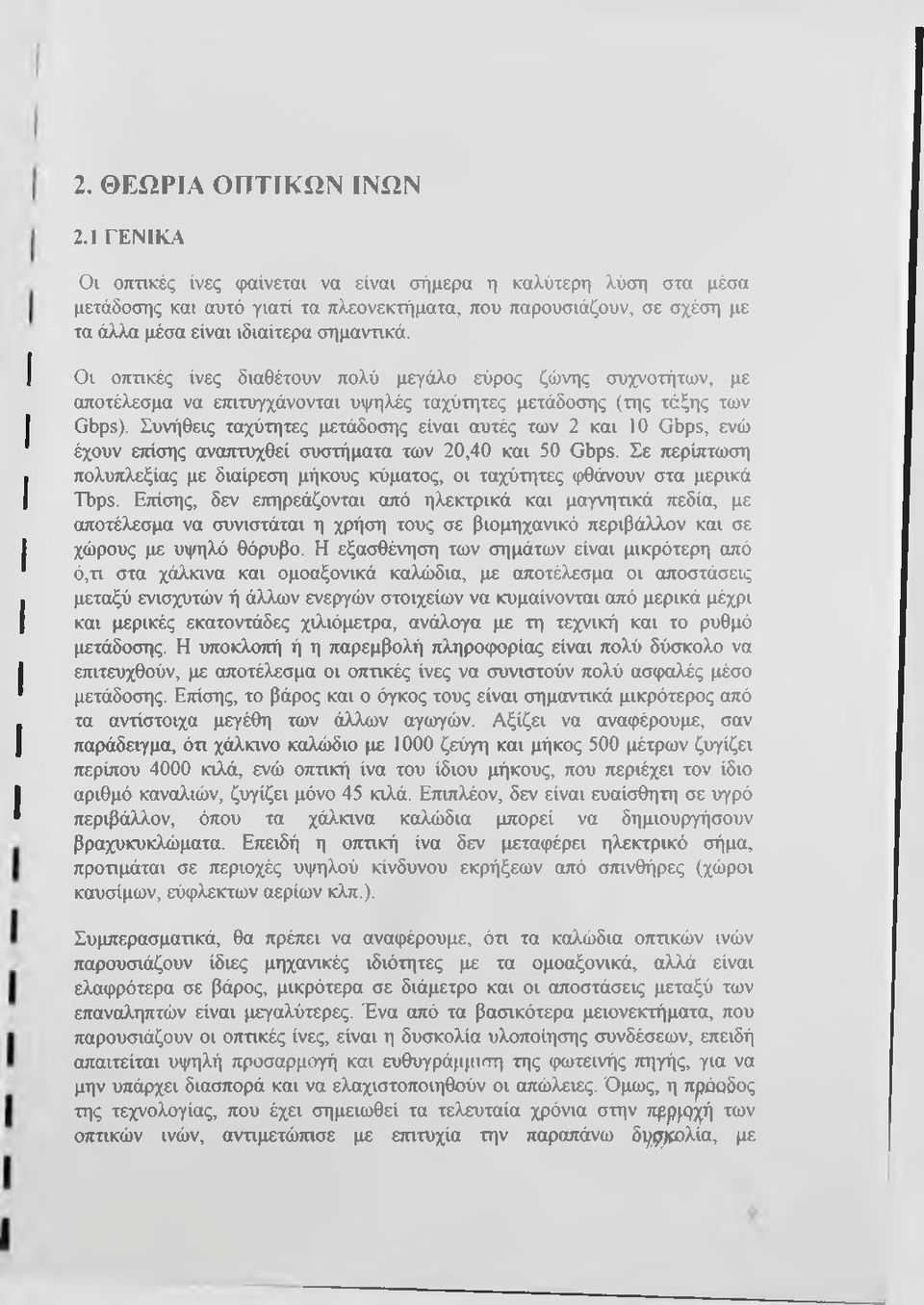 Οι οπτικές ίνες διαθέτουν πολύ μεγάλο εύρος ζώνης συχνοτήτων, με αποτέλεσμα να επιτυγχάνονται υψηλές ταχύτητες μετάδοσης (της τάξης των Gbps).