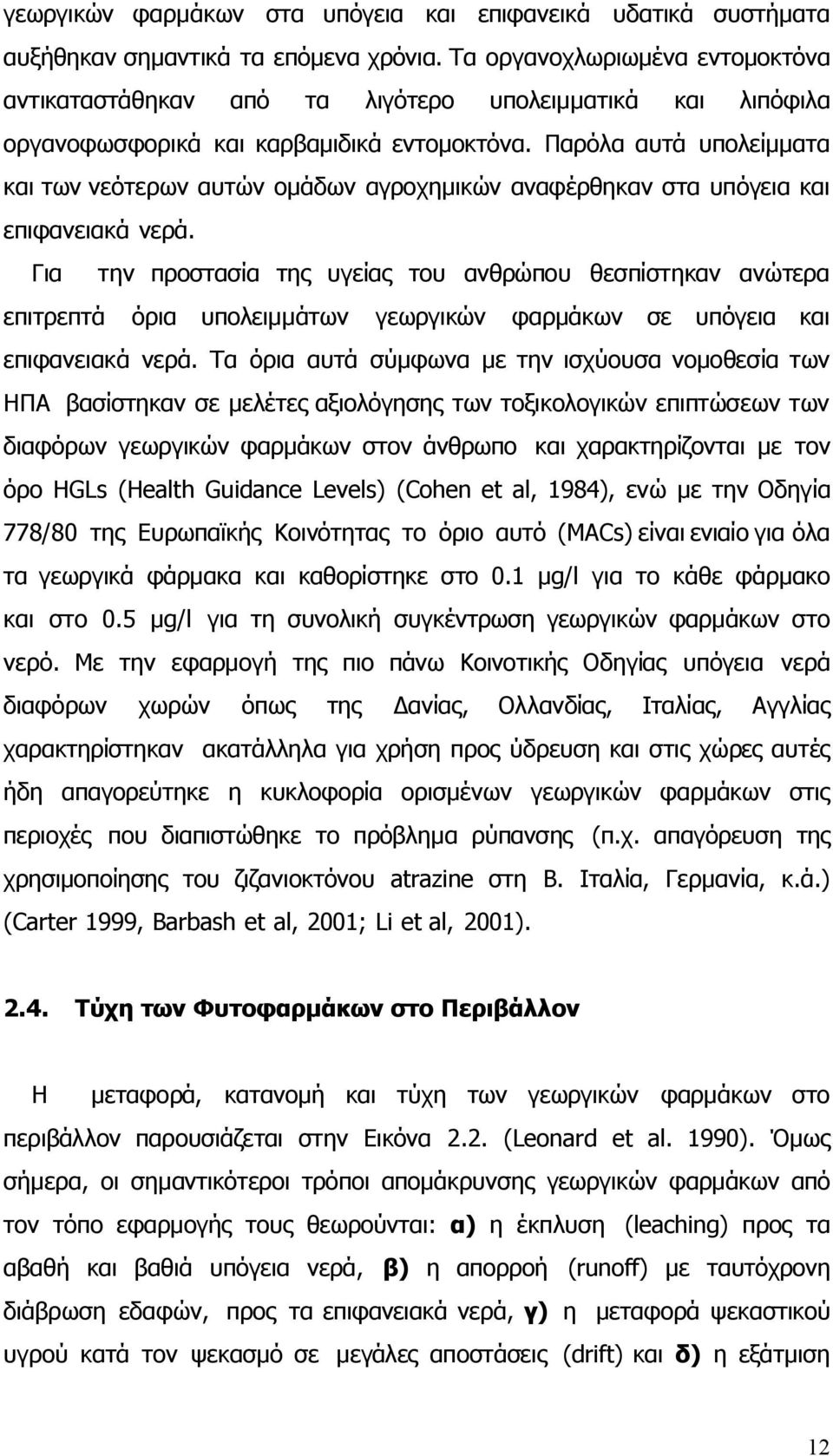 Παρόλα αυτά υπολείμματα και των νεότερων αυτών ομάδων αγροχημικών αναφέρθηκαν στα υπόγεια και επιφανειακά νερά.