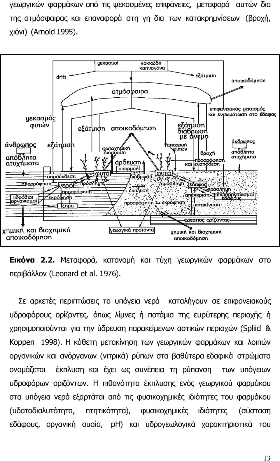 Σε αρκετές περιπτώσεις τα υπόγεια νερά καταλήγουν σε επιφανειακούς υδροφόρους ορίζοντες, όπως λίμνες ή ποτάμια της ευρύτερης περιοχής ή χρησιμοποιούνται για την ύδρευση παρακείμενων αστικών περιοχών