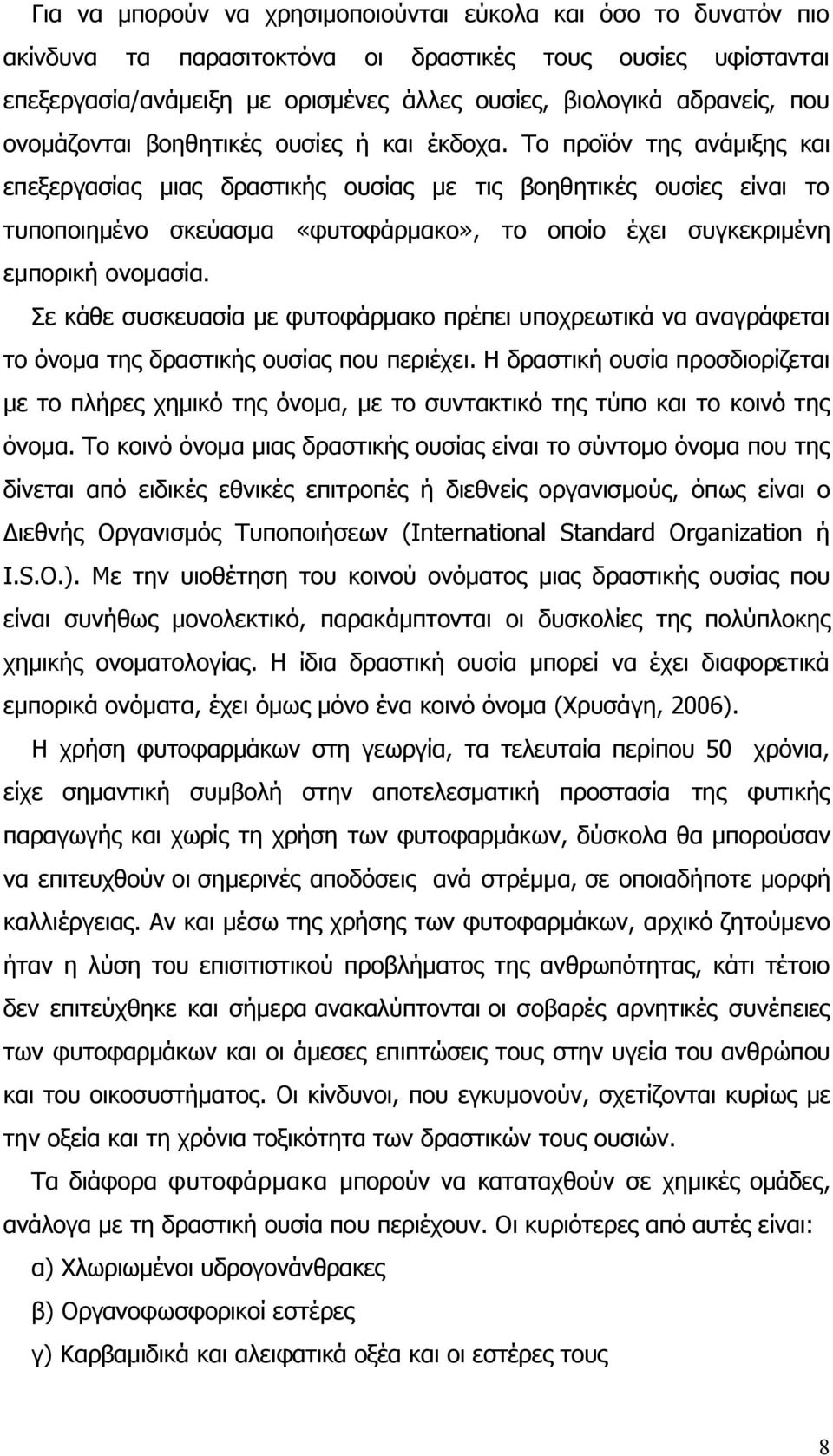 Το προϊόν της ανάμιξης και επεξεργασίας μιας δραστικής ουσίας με τις βοηθητικές ουσίες είναι το τυποποιημένο σκεύασμα «φυτοφάρμακο», το οποίο έχει συγκεκριμένη εμπορική ονομασία.