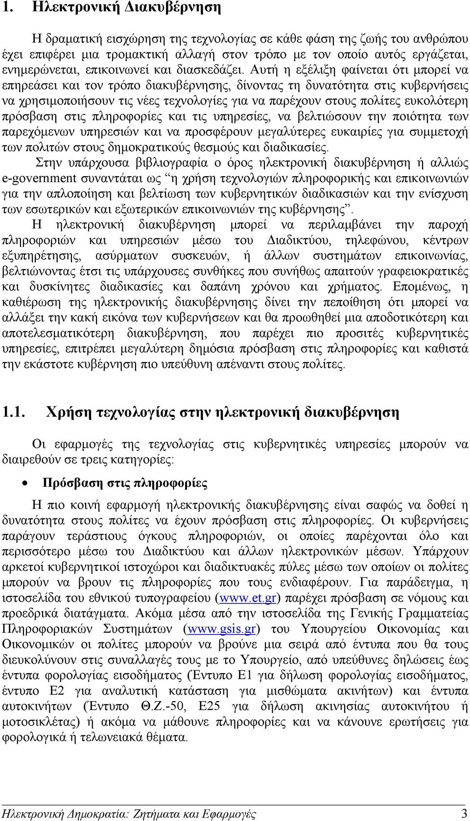 Αυτή η εξέλιξη φαίνεται ότι μπορεί να επηρεάσει και τον τρόπο διακυβέρνησης, δίνοντας τη δυνατότητα στις κυβερνήσεις να χρησιμοποιήσουν τις νέες τεχνολογίες για να παρέχουν στους πολίτες ευκολότερη