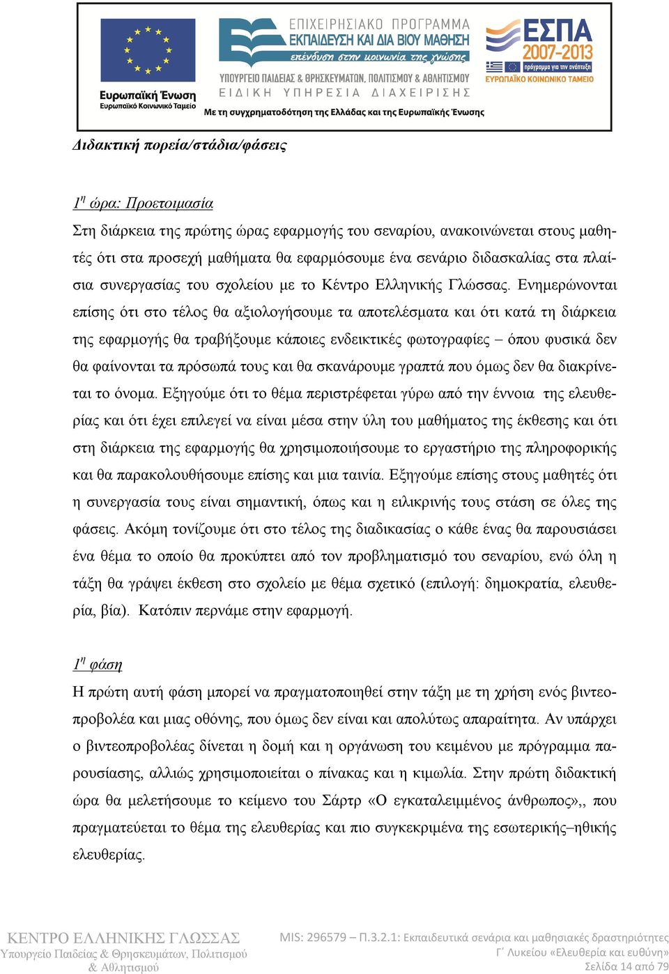 Ενημερώνονται επίσης ότι στο τέλος θα αξιολογήσουμε τα αποτελέσματα και ότι κατά τη διάρκεια της εφαρμογής θα τραβήξουμε κάποιες ενδεικτικές φωτογραφίες όπου φυσικά δεν θα φαίνονται τα πρόσωπά τους