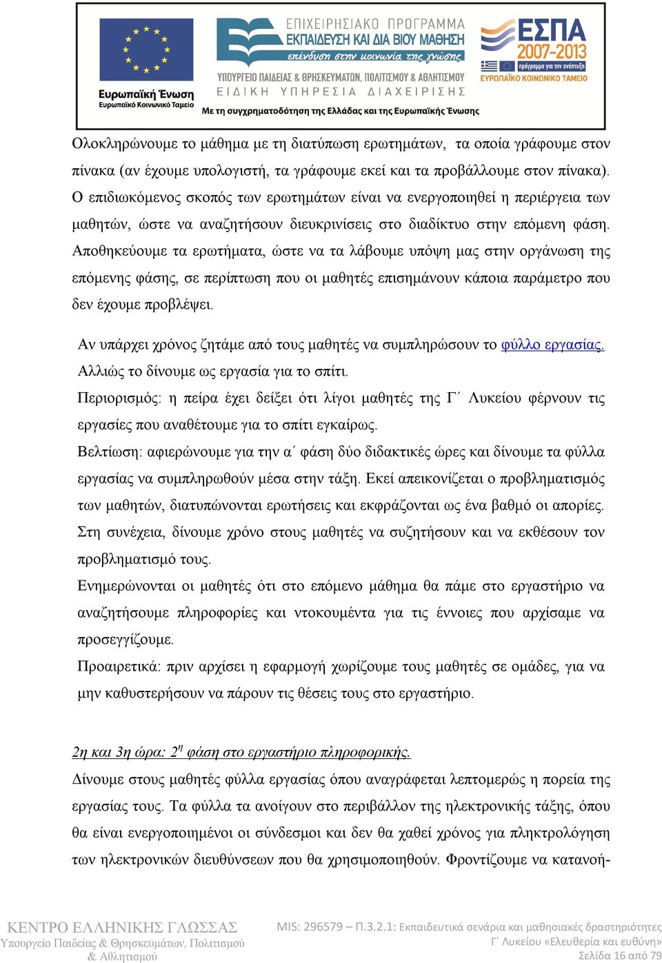 Αποθηκεύουμε τα ερωτήματα, ώστε να τα λάβουμε υπόψη μας στην οργάνωση της επόμενης φάσης, σε περίπτωση που οι μαθητές επισημάνουν κάποια παράμετρο που δεν έχουμε προβλέψει.