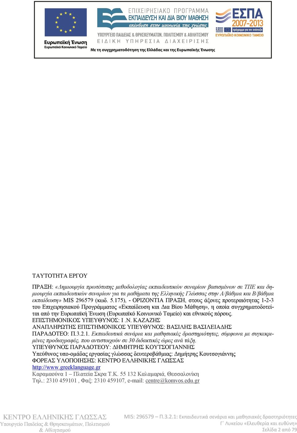 175), - ΟΡΙΖΟΝΤΙΑ ΠΡΑΞΗ, στους άξονες προτεραιότητας 1-2-3 του Επιχειρησιακού Προγράμματος «Εκπαίδευση και Δια Βίου Μάθηση», η οποία συγχρηματοδοτείται από την Ευρωπαϊκή Ένωση (Ευρωπαϊκό Κοινωνικό