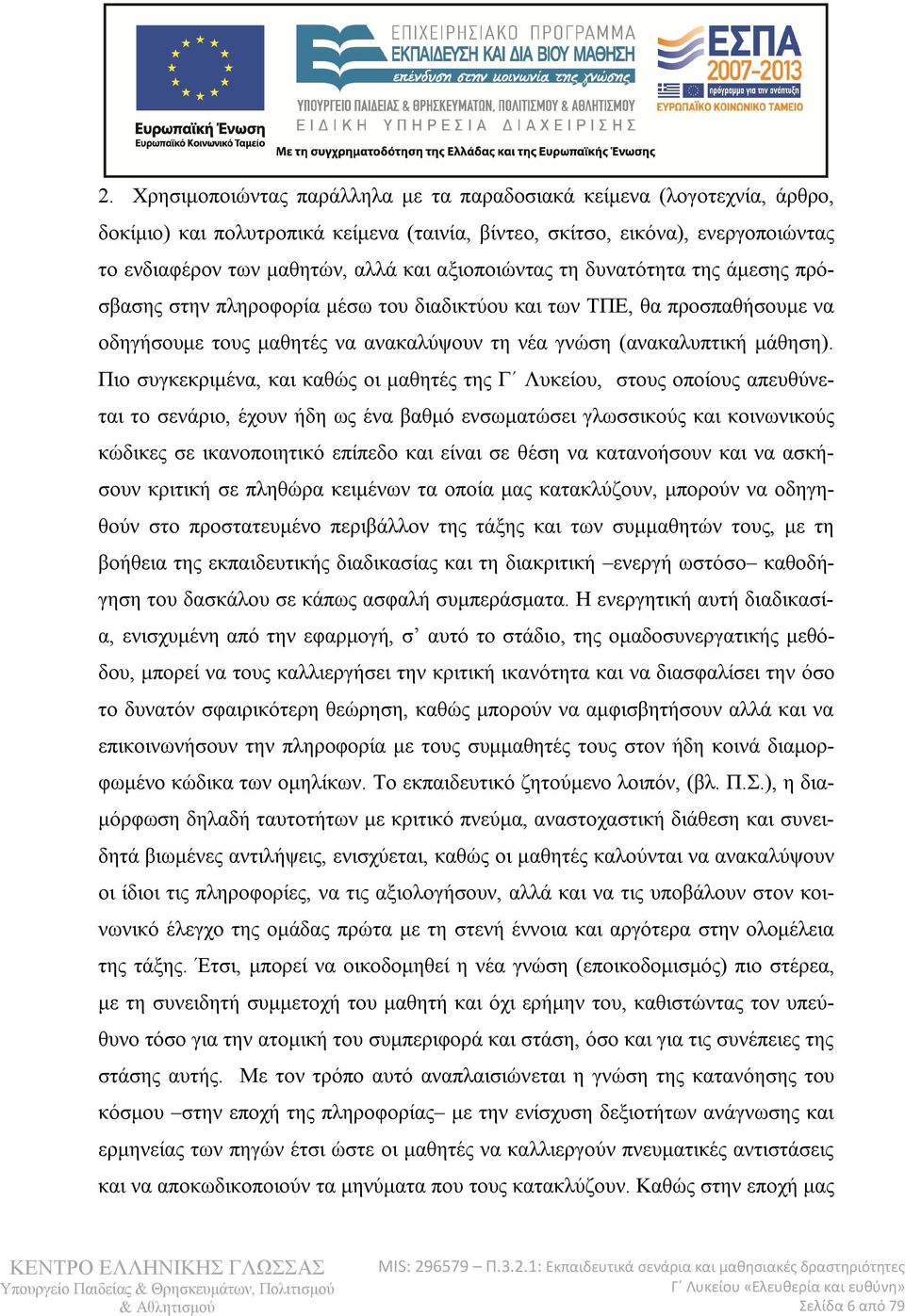 Πιο συγκεκριμένα, και καθώς οι μαθητές της Γ Λυκείου, στους οποίους απευθύνεται το σενάριο, έχουν ήδη ως ένα βαθμό ενσωματώσει γλωσσικούς και κοινωνικούς κώδικες σε ικανοποιητικό επίπεδο και είναι σε