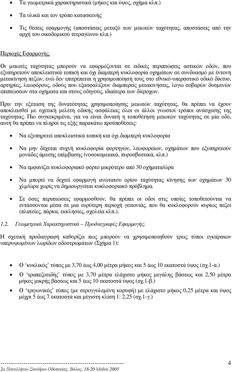 Οι µειωτές ταχύτητας µπορούν να εφαρµόζονται σε ειδικές περιπτώσεις αστικών οδών, που εξυπηρετούν αποκλειστικά τοπική και όχι διαµπερή κυκλοφορία οχηµάτων σε συνδυασµό µε έντονη µετακίνηση πεζών, ενώ