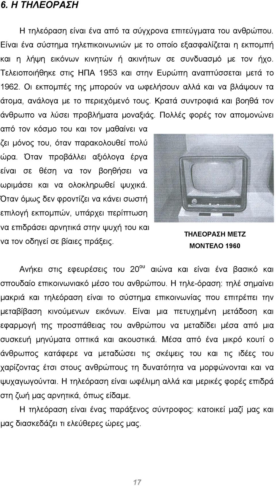 Τελειοποιήθηκε στις ΗΠΑ 1953 και στην Ευρώπη αναπτύσσεται μετά το 1962. Οι εκπομπές της μπορούν να ωφελήσουν αλλά και να βλάψουν τα άτομα, ανάλογα με το περιεχόμενό τους.