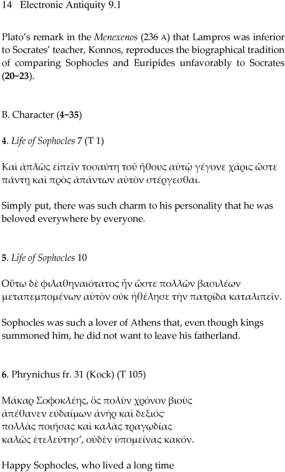 23). B. Character (4 35) 4. Life of Sophocles 7 (T 1) Καὶ ἁπλῶς εἰπεῖν τοσαύτη τοῦ ἤθους αὐτῷ γέγονε χάρις ὥστε πάντῃ καὶ πρὸς ἁπάντων αὐτὸν στέργεσθαι.