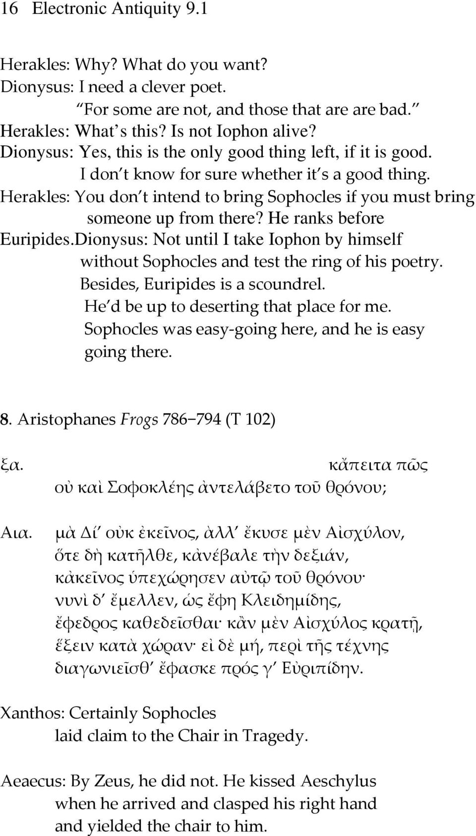 He ranks before Euripides.Dionysus: Not until I take Iophon by himself without Sophocles and test the ring of his poetry. Besides, Euripides is a scoundrel. He d be up to deserting that place for me.