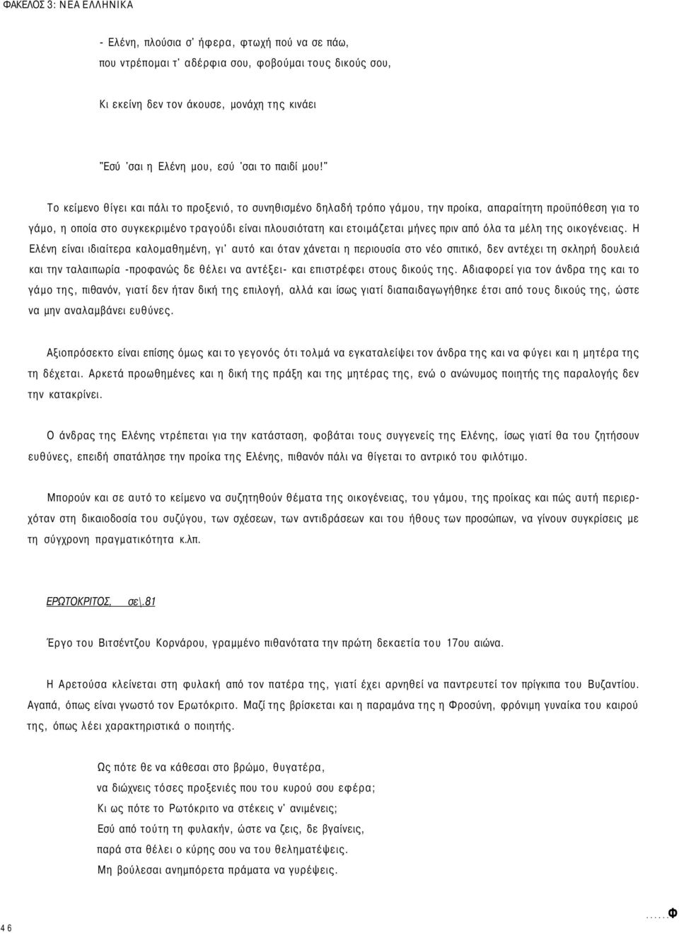 " Το κείμενο θίγει και πάλι το προξενιό, το συνηθισμένο δηλαδή τρόπο γάμου, την προίκα, απαραίτητη προϋπόθεση για το γάμο, η οποία στο συγκεκριμένο τραγούδι είναι πλουσιότατη και ετοιμάζεται μήνες