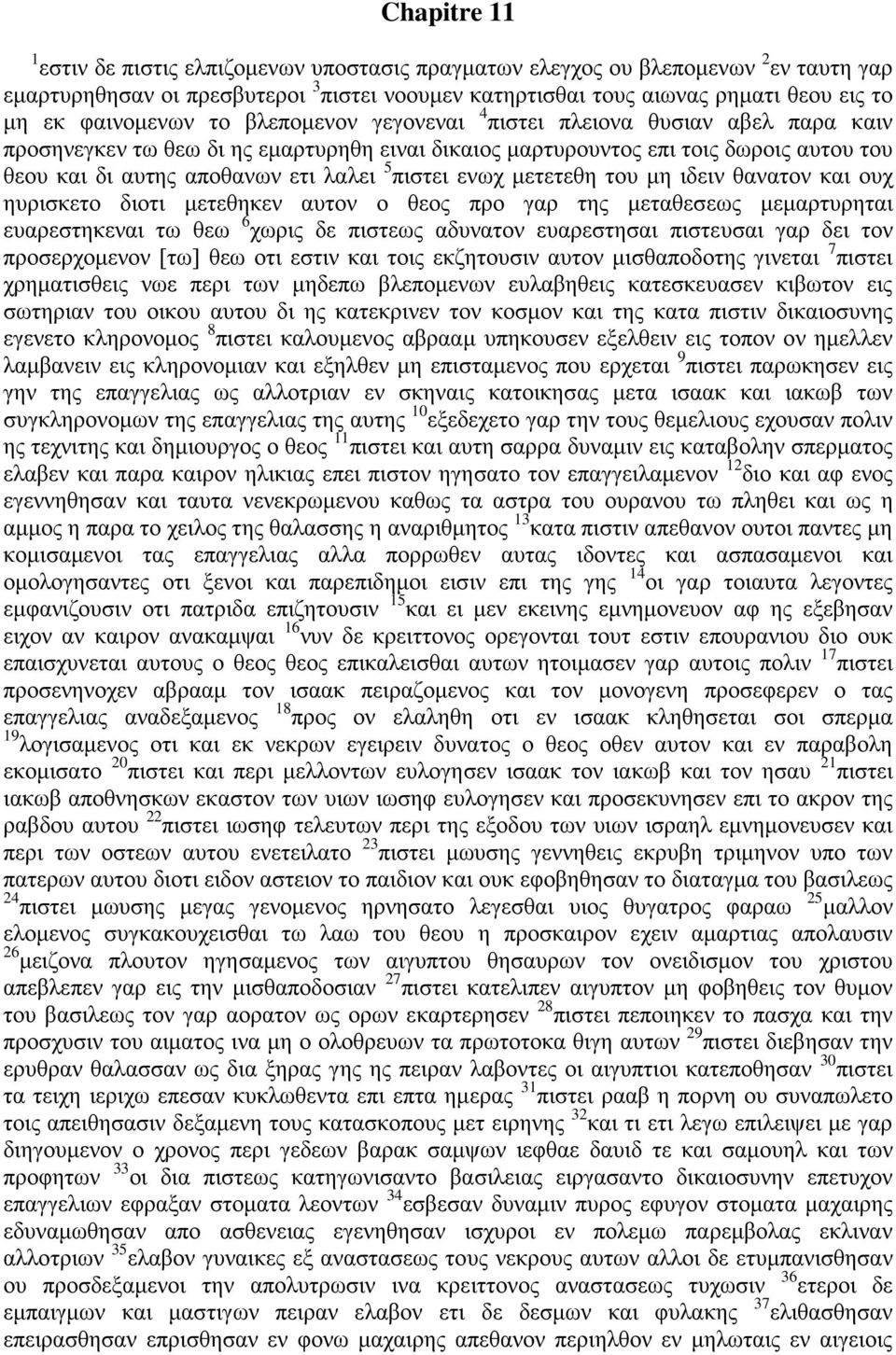 5 πιστει ενωχ μετετεθη του μη ιδειν θανατον και ουχ ηυρισκετο διοτι μετεθηκεν αυτον ο θεος προ γαρ της μεταθεσεως μεμαρτυρηται ευαρεστηκεναι τω θεω 6 χωρις δε πιστεως αδυνατον ευαρεστησαι πιστευσαι