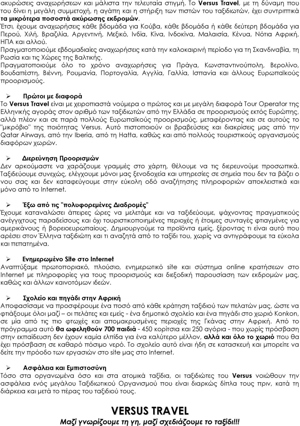 Έτσι, έχουμε αναχωρήσεις κάθε βδομάδα για Κούβα, κάθε βδομάδα ή κάθε δεύτερη βδομάδα για Περού, Χιλή, Βραζιλία, Αργεντινή, Μεξικό, Ινδία, Κίνα, Ινδοκίνα, Μαλαισία, Κένυα, Νότια Αφρική, ΗΠΑ και αλλού.