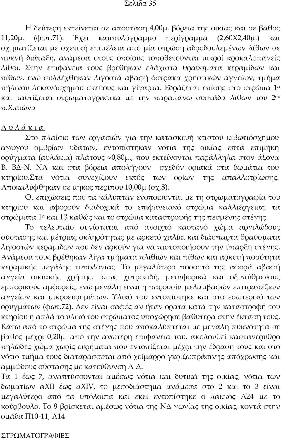 Στην επιφάνεια τους βρέθηκαν ελάχιστα θραύσματα κεραμίδων και πίθων, ενώ συλλέχθηκαν λιγοστά αβαφή όστρακα χρηστικών αγγείων, τμήμα πήλινου λεκανόσχημου σκεύους και γίγαρτα.