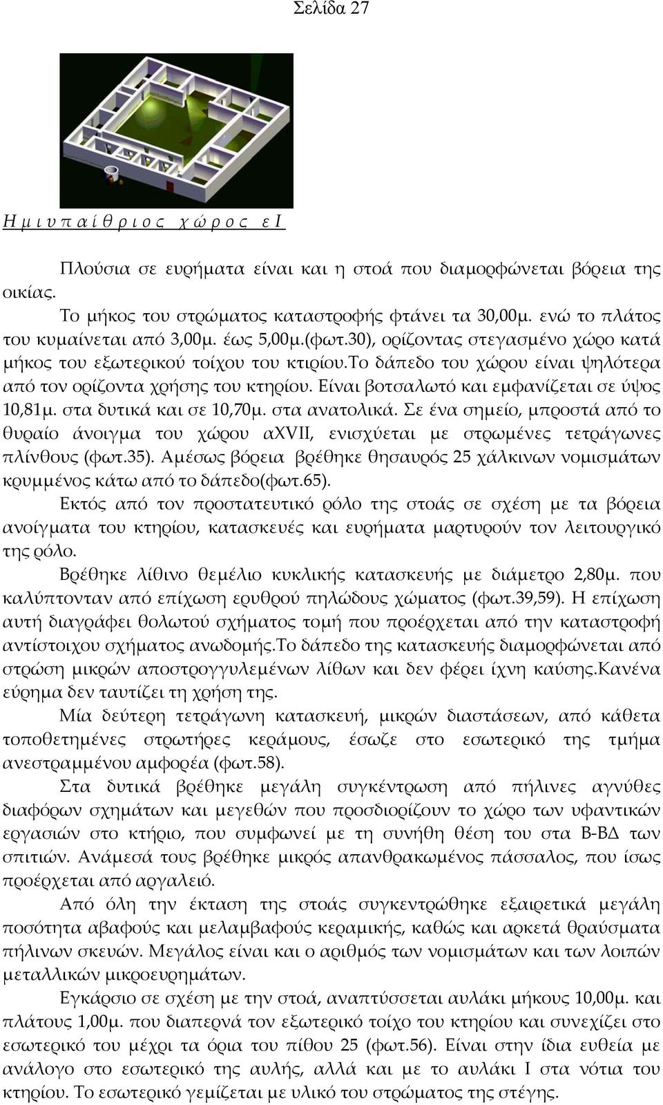 Είναι βοτσαλωτό και εμφανίζεται σε ύψος 10,81μ. στα δυτικά και σε 10,70μ. στα ανατολικά. Σε ένα σημείο, μπροστά από το θυραίο άνοιγμα του χώρου αχvii, ενισχύεται με στρωμένες τετράγωνες πλίνθους (φωτ.