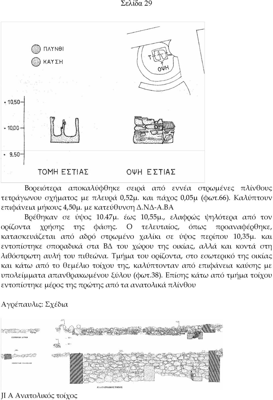 και εντοπίστηκε σποραδικά στα ΒΔ του χώρου της οικίας, αλλά και κοντά στη λιθόστρωτη αυλή του πιθεώνα.