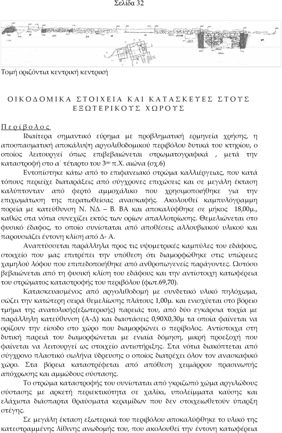 6) Εντοπίστηκε κάτω από το επιφανειακό στρώμα καλλιέργειας, που κατά τόπους περιείχε διαταράξεις από σύγχρονες επιχώσεις και σε μεγάλη έκταση καλύπτονταν από φερτό αμμοχάλικο που χρησιμοποιήθηκε για