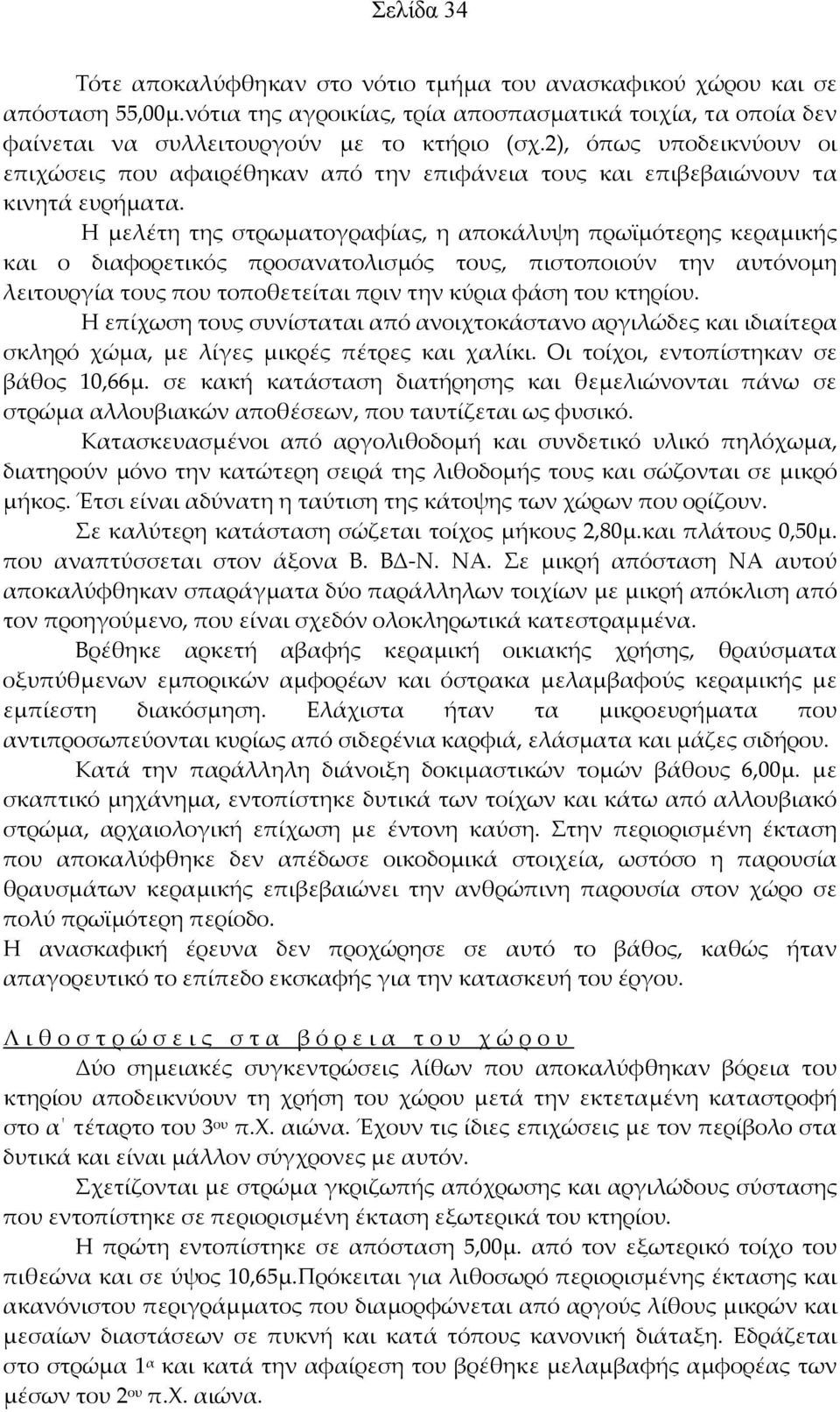 Η μελέτη της στρωματογραφίας, η αποκάλυψη πρωϊμότερης κεραμικής και ο διαφορετικός προσανατολισμός τους, πιστοποιούν την αυτόνομη λειτουργία τους που τοποθετείται πριν την κύρια φάση του κτηρίου.