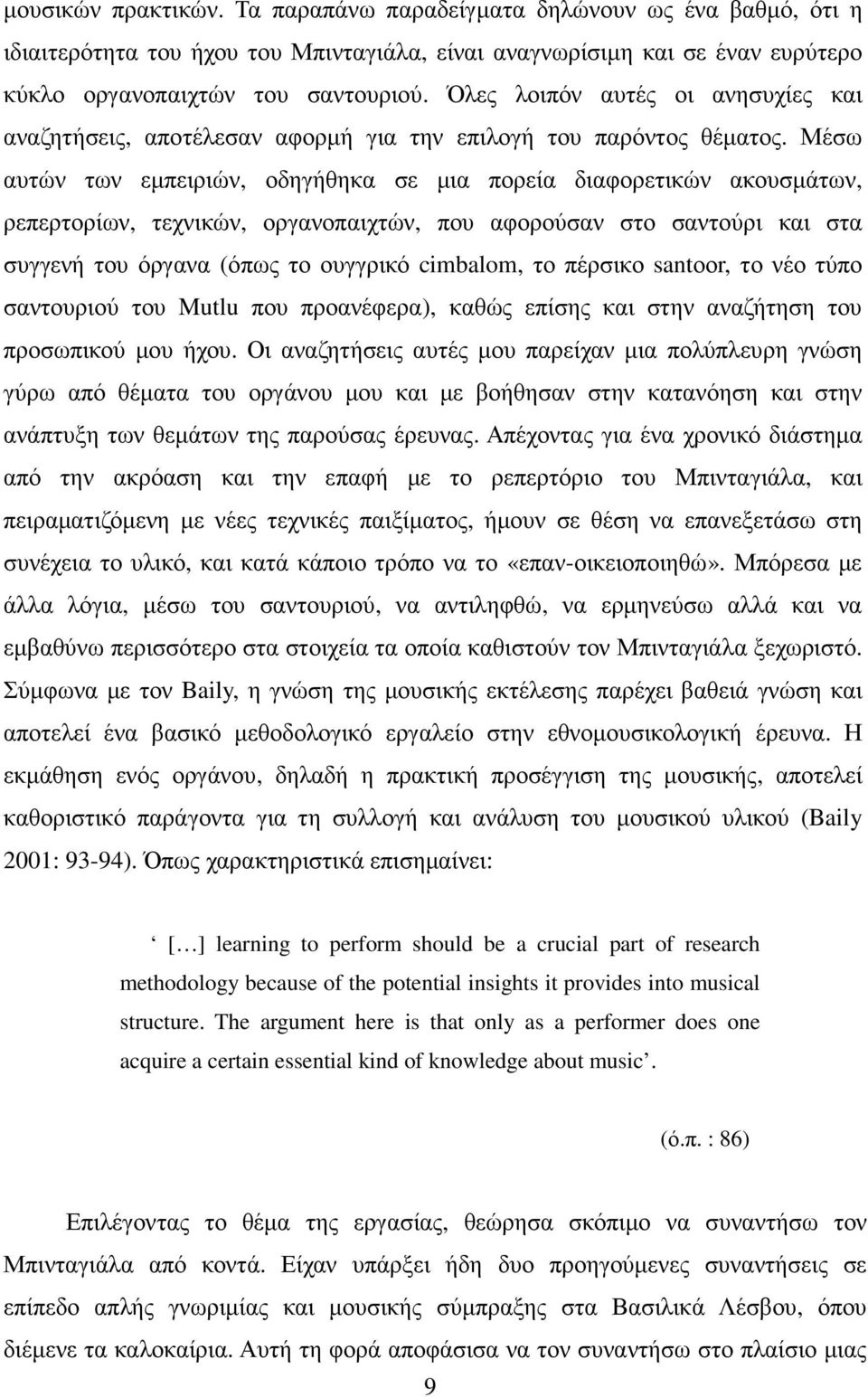 Μέσω αυτών των εµπειριών, οδηγήθηκα σε µια πορεία διαφορετικών ακουσµάτων, ρεπερτορίων, τεχνικών, οργανοπαιχτών, που αφορούσαν στο σαντούρι και στα συγγενή του όργανα (όπως το ουγγρικό cimbalom, το