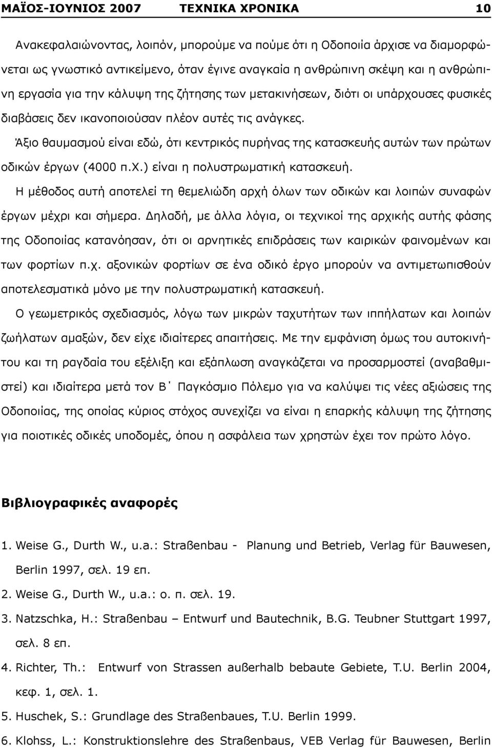 Άξιο θαυμασμού είναι εδώ, ότι κεντρικός πυρήνας της κατασκευής αυτών των πρώτων οδικών έργων (4000 π.χ.) είναι η πολυστρωματική κατασκευή.