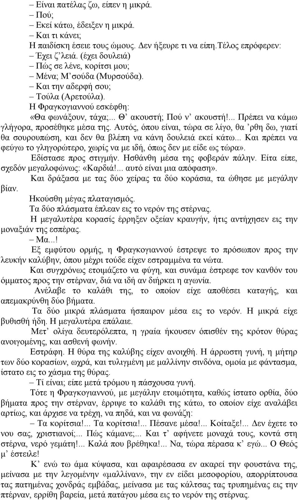 ... Πρέπει να κάμω γλήγορα, προσέθηκε μέσα της. Αυτός, όπου είναι, τώρα σε λίγο, θα ρθη δω, γιατί θα σουρουπώση, και δεν θα βλέπη να κάνη δουλειά εκεί κάτω.