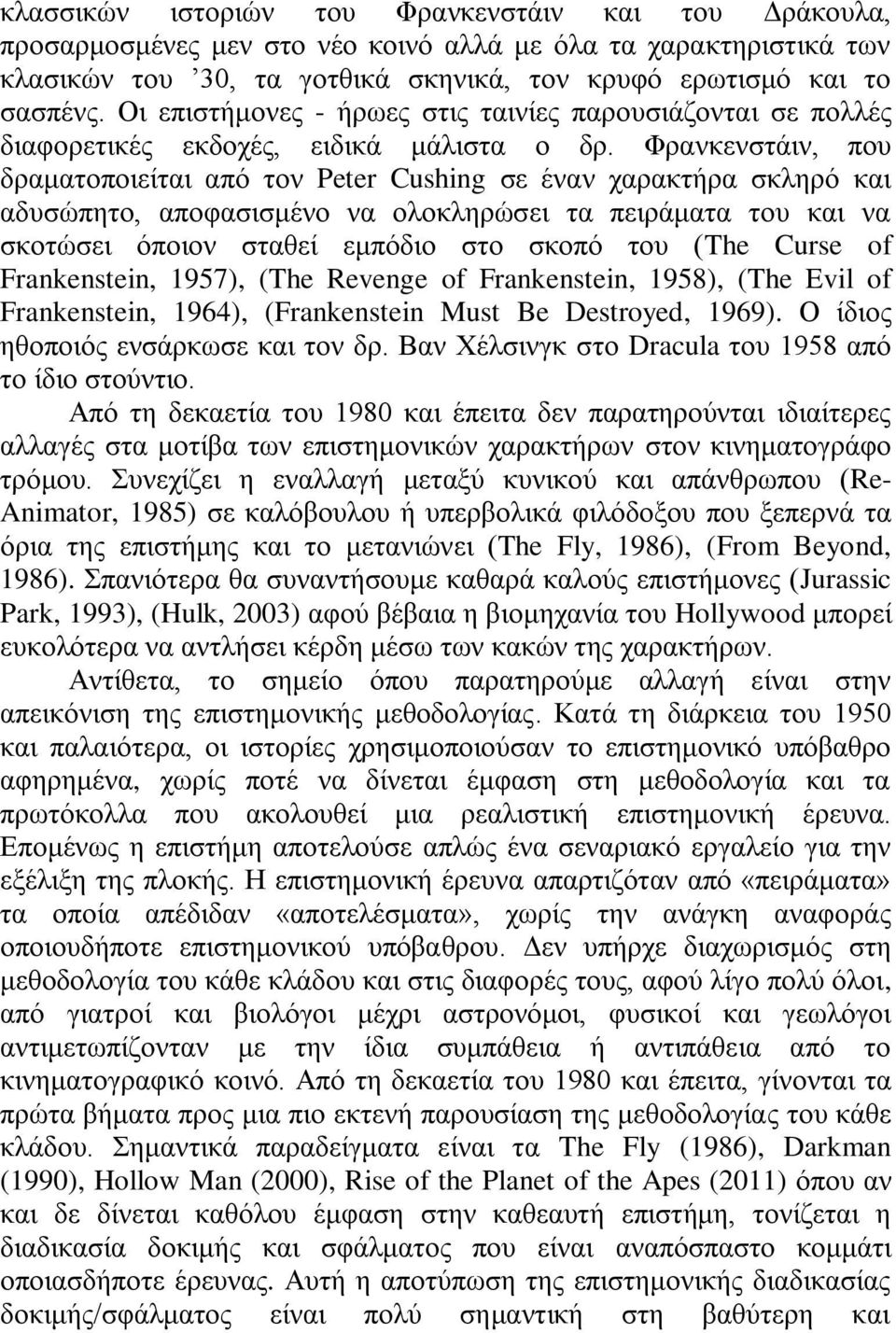 Φρανκενστάιν, που δραματοποιείται από τον Peter Cushing σε έναν χαρακτήρα σκληρό και αδυσώπητο, αποφασισμένο να ολοκληρώσει τα πειράματα του και να σκοτώσει όποιον σταθεί εμπόδιο στο σκοπό του (The