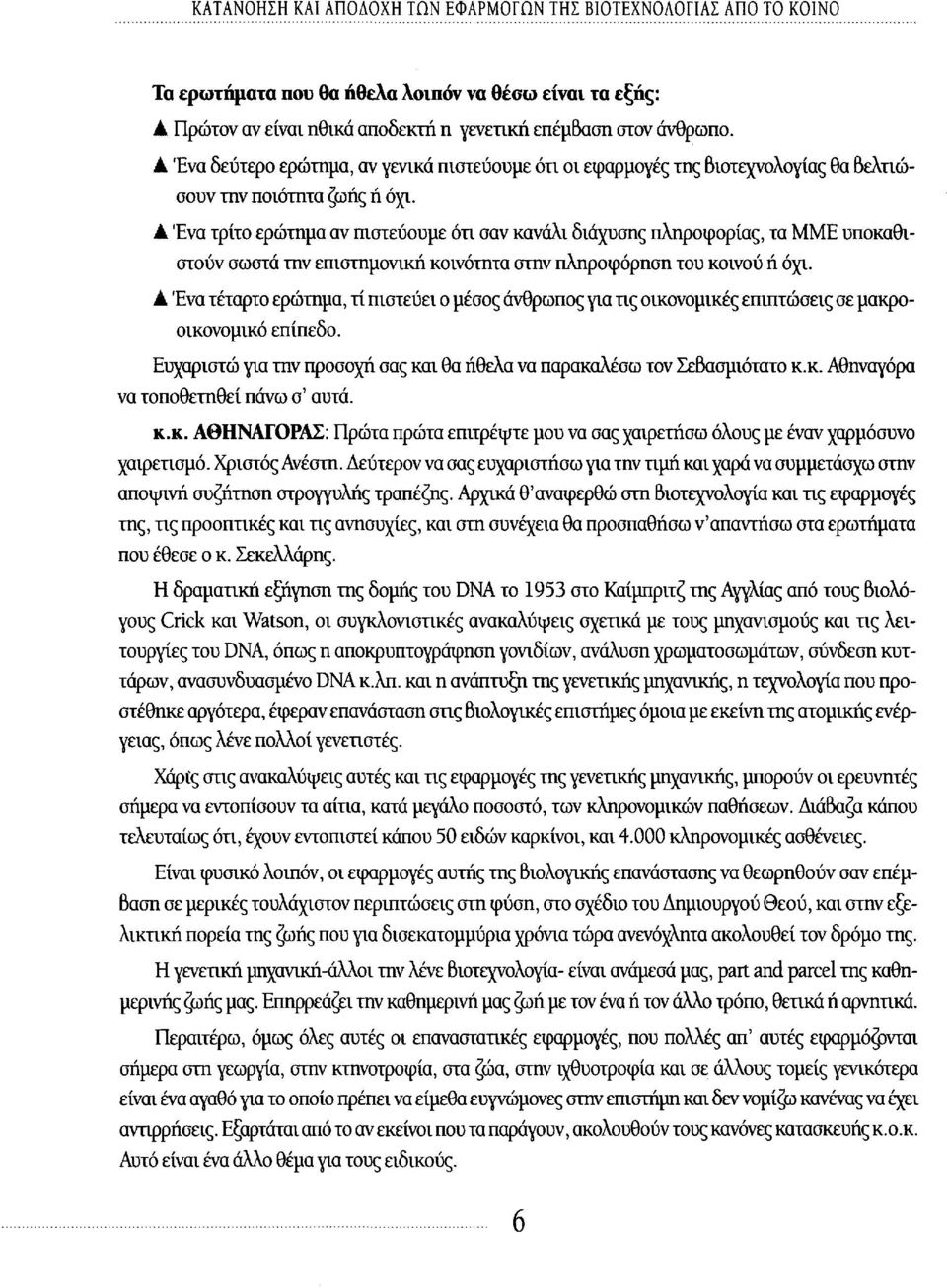 Α Ένα τρίτο ερώτημα αν πιστεύουμε ότι σαν κανάλι διάχυσης πληροφορίας, τα MME υποκαθιστούν σωστά την επιστημονική κοινότητα στην πληροφόρηση του κοινού ή όχι.